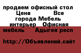 продаем офисный стол › Цена ­ 3 600 - Все города Мебель, интерьер » Офисная мебель   . Адыгея респ.